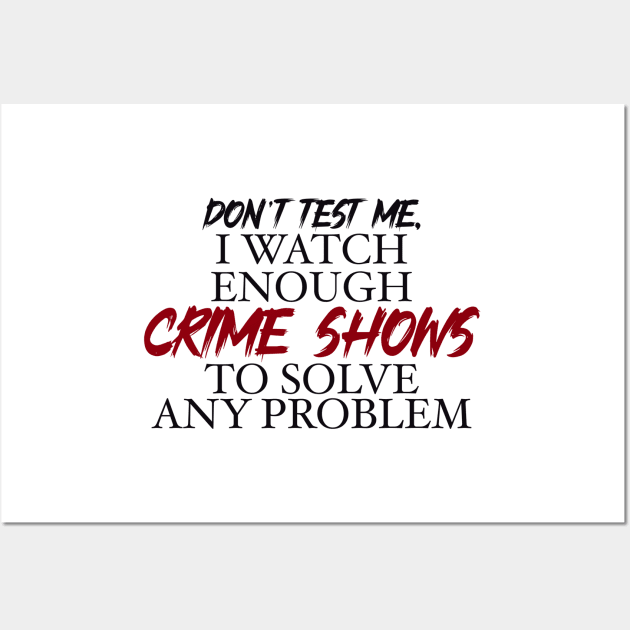 Don’t’ test me, I watch enough Crime Shows to solve any problem Wall Art by BlackCatArtBB